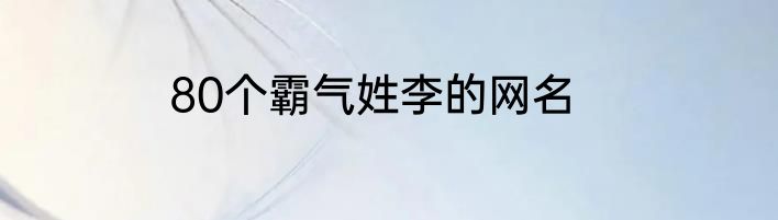 80个霸气姓李的网名