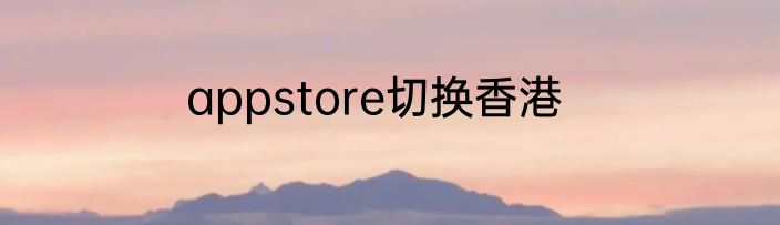 appstore切换香港