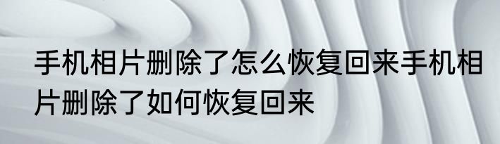 手机相片删除了怎么恢复回来手机相片删除了如何恢复回来