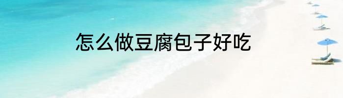 怎么做豆腐包子好吃