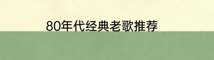 80年代经典老歌推荐