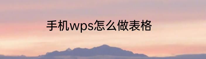 手机wps怎么做表格
