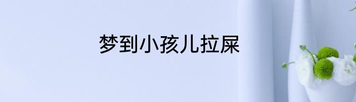 梦到小孩儿拉屎