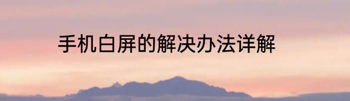 手机白屏的解决办法详解