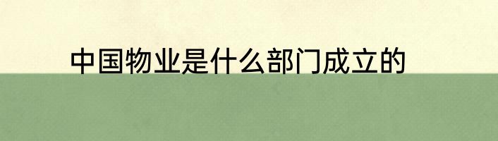 中国物业是什么部门成立的