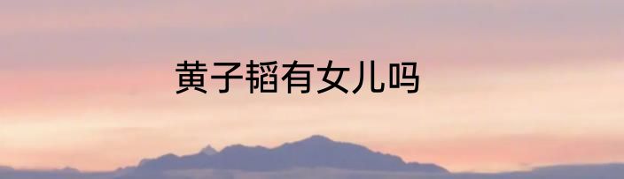 黄子韬有女儿吗