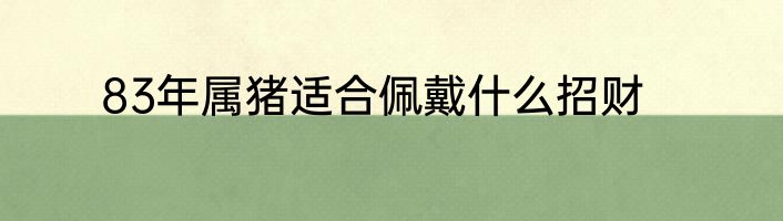 83年属猪适合佩戴什么招财