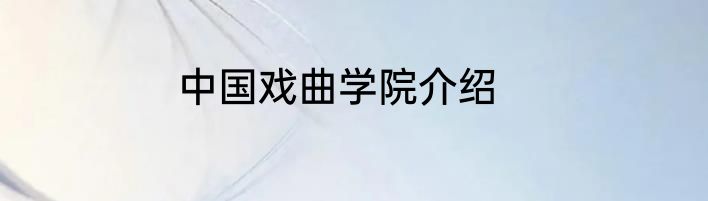 中国戏曲学院介绍