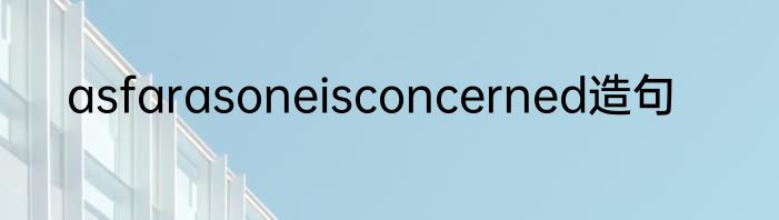 asfarasoneisconcerned造句