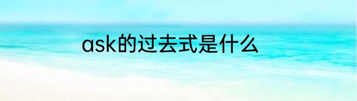 ask的过去式是什么