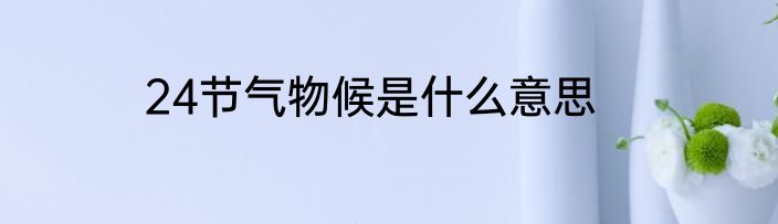 24节气物候是什么意思