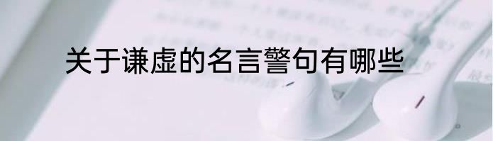 关于谦虚的名言警句有哪些