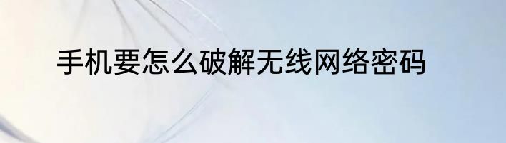 手机要怎么破解无线网络密码