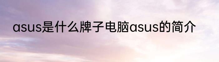 asus是什么牌子电脑asus的简介