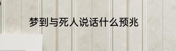 梦到与死人说话什么预兆