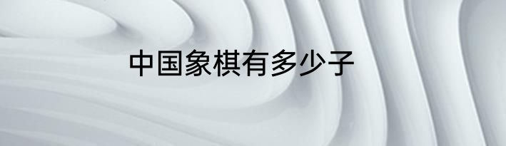 中国象棋有多少子