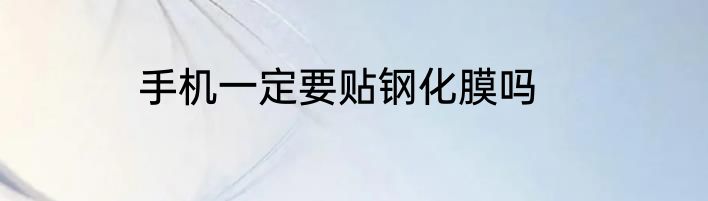 手机一定要贴钢化膜吗