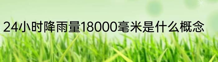 24小时降雨量18000毫米是什么概念