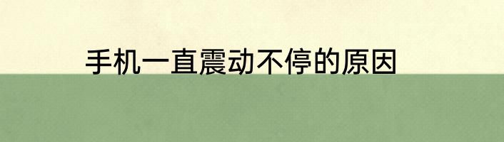 手机一直震动不停的原因