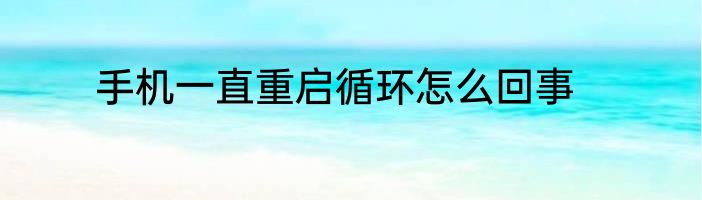 手机一直重启循环怎么回事