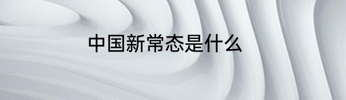 中国新常态是什么