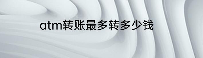 atm转账最多转多少钱