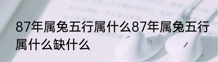 87年属兔五行属什么87年属兔五行属什么缺什么