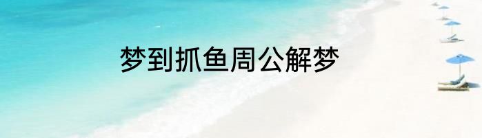 梦到抓鱼周公解梦