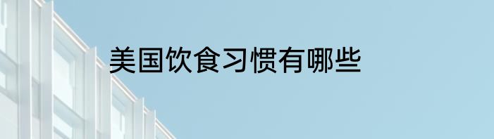 美国饮食习惯有哪些