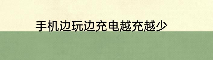 手机边玩边充电越充越少