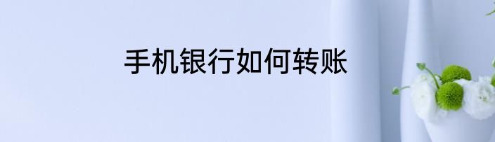 手机银行如何转账