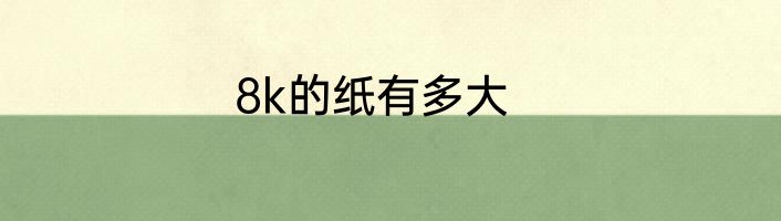 8k的纸有多大