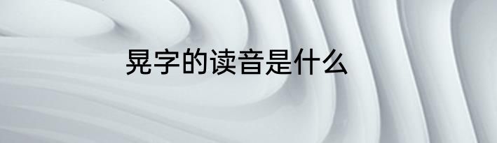 晃字的读音是什么