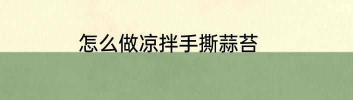 怎么做凉拌手撕蒜苔