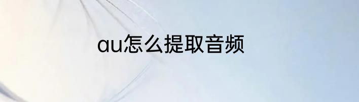 au怎么提取音频