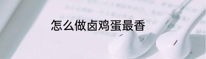 怎么做卤鸡蛋最香