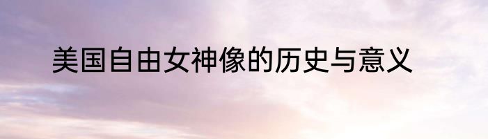美国自由女神像的历史与意义