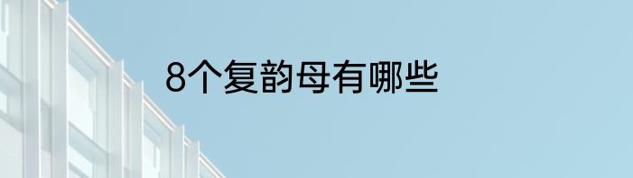 8个复韵母有哪些