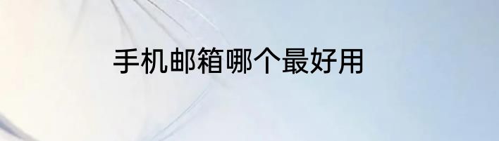 手机邮箱哪个最好用