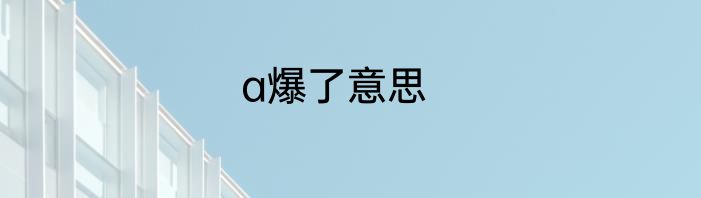 a爆了意思