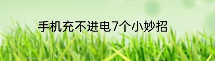 手机充不进电7个小妙招
