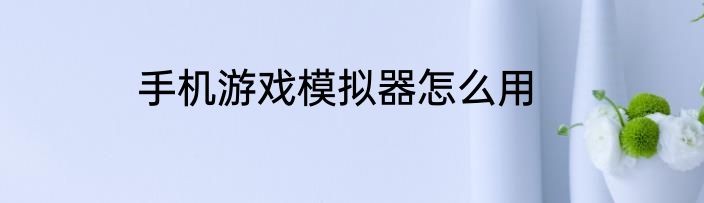 手机游戏模拟器怎么用