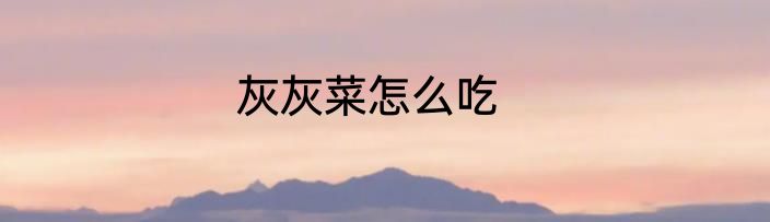 灰灰菜怎么吃