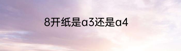 8开纸是a3还是a4