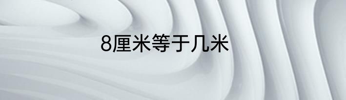 8厘米等于几米