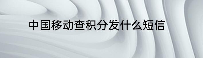 中国移动查积分发什么短信