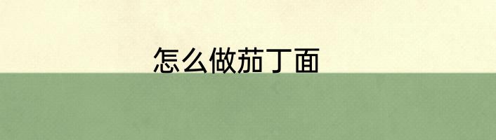 怎么做茄丁面