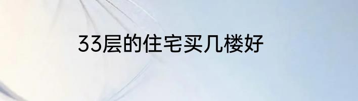 33层的住宅买几楼好