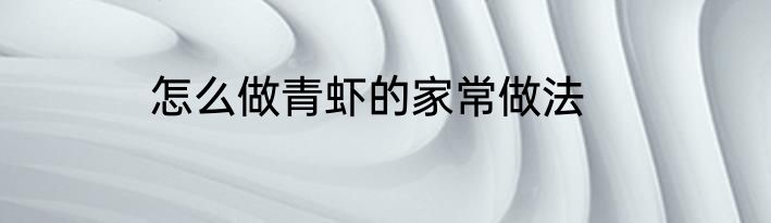 怎么做青虾的家常做法