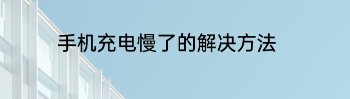 手机充电慢了的解决方法
